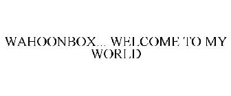 WAHOONBOX... WELCOME TO MY WORLD