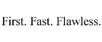 FIRST. FAST. FLAWLESS.