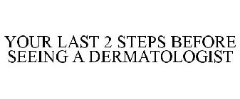YOUR LAST 2 STEPS BEFORE SEEING A DERMATOLOGIST