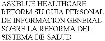 ASKBLUE HEALTHCARE REFORM SU GUIA PERSONAL DE INFORMACION GENERAL SOBRE LA REFORMA DEL SISTEMA DE SALUD