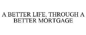 A BETTER LIFE, THROUGH A BETTER MORTGAGE