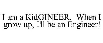 I AM A KIDGINEER. WHEN I GROW UP, I'LL BE AN ENGINEER!