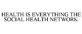HEALTH IS EVERYTHING THE SOCIAL HEALTH NETWORK
