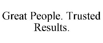 GREAT PEOPLE. TRUSTED RESULTS.