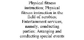 PHYSICAL FITNESS INSTRUCTION; PHYSICAL FITNESS INSTRUCTION IN THE FIELD OF AEROBICS; ENTERTAINMENT SERVICES, NAMELY, CONDUCTING PARTIES; ARRANGING AND CONDUCTING SPECIAL EVENTS