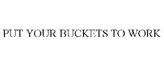 PUT YOUR BUCKETS TO WORK