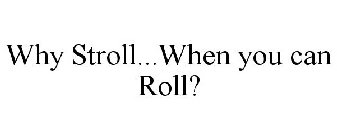 WHY STROLL...WHEN YOU CAN ROLL?