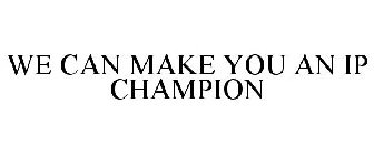 WE CAN MAKE YOU AN IP CHAMPION