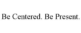 BE CENTERED. BE PRESENT.