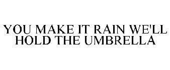 YOU MAKE IT RAIN WE'LL HOLD THE UMBRELLA
