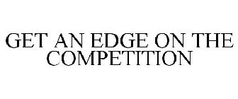 GET AN EDGE ON THE COMPETITION