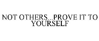 NOT OTHERS...PROVE IT TO YOURSELF
