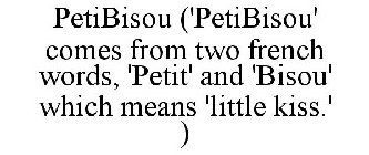PETIBISOU ('PETIBISOU' COMES FROM TWO FRENCH WORDS, 'PETIT' AND 'BISOU' WHICH MEANS 'LITTLE KISS.' )