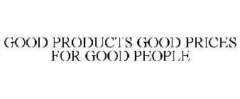 GOOD PRODUCTS GOOD PRICES FOR GOOD PEOPLE