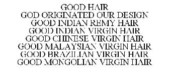 GOOD HAIR GOD ORIGINATED OUR DESIGN GOOD INDIAN REMY HAIR GOOD INDIAN VIRGIN HAIR GOOD CHINESE VIRGIN HAIR GOOD MALAYSIAN VIRGIN HAIR GOOD BRAZILIAN VIRGIN HAIR GOOD MONGOLIAN VIRGIN HAIR