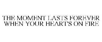 THE MOMENT LASTS FOREVER WHEN YOUR HEART'S ON FIRE