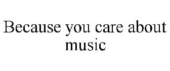 BECAUSE YOU CARE ABOUT MUSIC