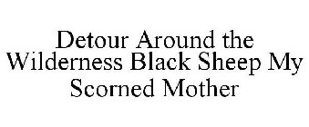 DETOUR AROUND THE WILDERNESS BLACK SHEEP MY SCORNED MOTHER