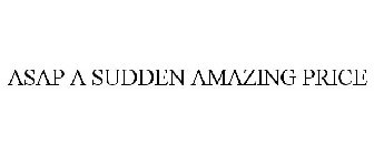 ASAP A SUDDEN AMAZING PRICE