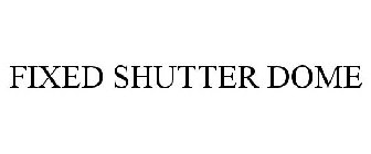 FIXED SHUTTER DOME