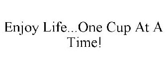 ENJOY LIFE...ONE CUP AT A TIME!