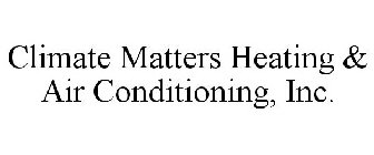 CLIMATE MATTERS HEATING & AIR CONDITIONING, INC.