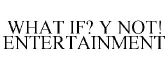 WHAT IF Y NOT ENTERTAINMENT