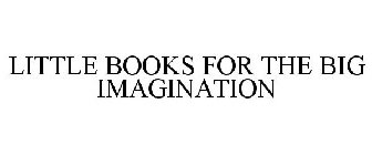 LITTLE BOOKS FOR THE BIG IMAGINATION