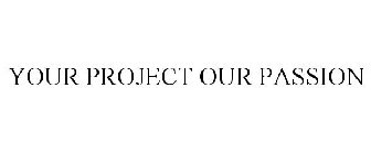 YOUR PROJECT OUR PASSION