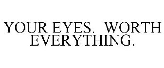 YOUR EYES. WORTH EVERYTHING.