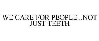 WE CARE FOR PEOPLE...NOT JUST TEETH