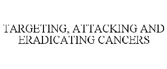 TARGETING, ATTACKING AND ERADICATING CANCERS