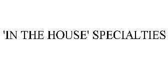 'IN THE HOUSE' SPECIALTIES