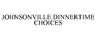JOHNSONVILLE DINNERTIME CHOICES