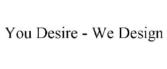 YOU DESIRE - WE DESIGN