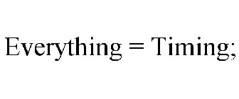 EVERYTHING = TIMING;