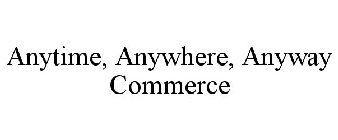 ANYTIME, ANYWHERE, ANYWAY COMMERCE