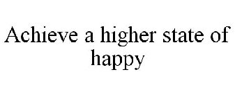 ACHIEVE A HIGHER STATE OF HAPPY