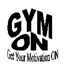 GYM ON GET YOUR MOTIVATION ON