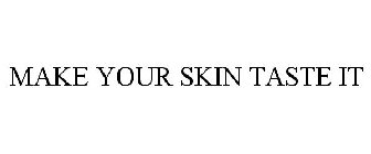 MAKE YOUR SKIN TASTE IT