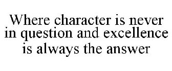 WHERE CHARACTER IS NEVER IN QUESTION AND EXCELLENCE IS ALWAYS THE ANSWER