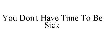 YOU DON'T HAVE TIME TO BE SICK