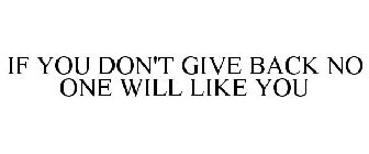 IF YOU DON'T GIVE BACK NO ONE WILL LIKE YOU