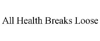 ALL HEALTH BREAKS LOOSE