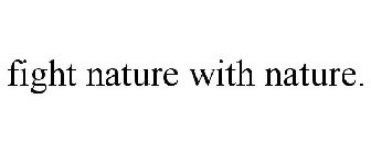 FIGHT NATURE WITH NATURE.