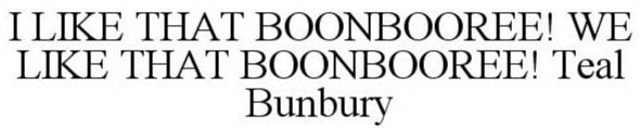 I LIKE THAT BOONBOOREE! WE LIKE THAT BOONBOOREE! TEAL BUNBURY