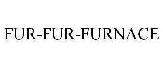 FUR-FUR-FURNACE