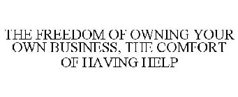 THE FREEDOM OF OWNING YOUR OWN BUSINESS, THE COMFORT OF HAVING HELP