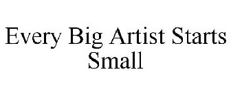 EVERY BIG ARTIST STARTS SMALL