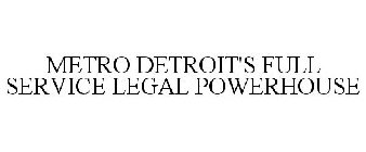 METRO DETROIT'S FULL SERVICE LEGAL POWERHOUSE